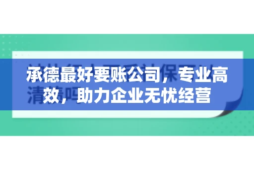 承德最好要账公司，专业高效，助力企业无忧经营