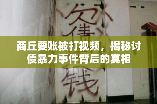 商丘要账被打视频，揭秘讨债暴力事件背后的真相