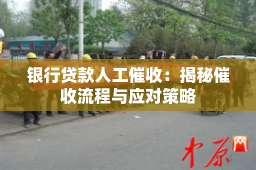 银行贷款人工催收：揭秘催收流程与应对策略