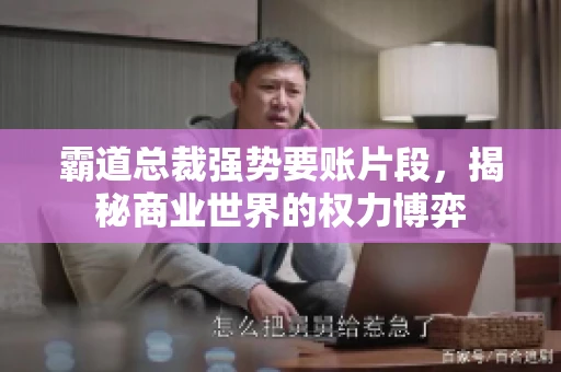霸道总裁强势要账片段，揭秘商业世界的权力博弈
