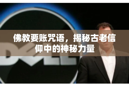 佛教要账咒语，揭秘古老信仰中的神秘力量