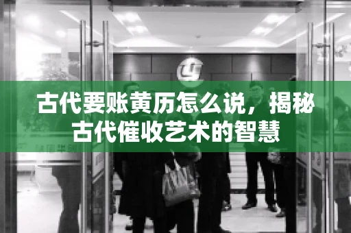 古代要账黄历怎么说，揭秘古代催收艺术的智慧