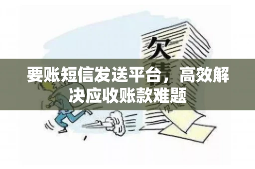 要账短信发送平台，高效解决应收账款难题