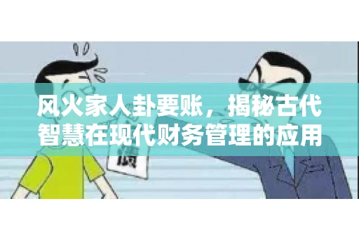风火家人卦要账，揭秘古代智慧在现代财务管理的应用