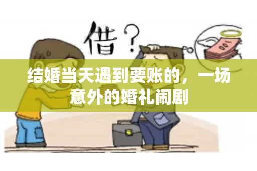 结婚当天遇到要账的，一场意外的婚礼闹剧