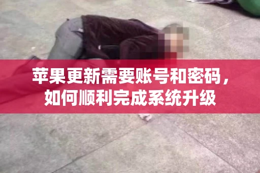 苹果更新需要账号和密码，如何顺利完成系统升级
