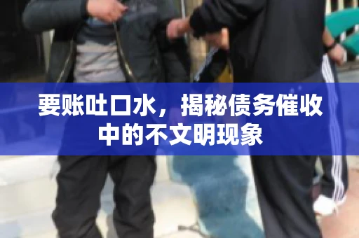 要账吐口水，揭秘债务催收中的不文明现象