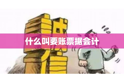 什么叫要账票据会计