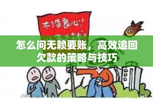 怎么问无赖要账，高效追回欠款的策略与技巧