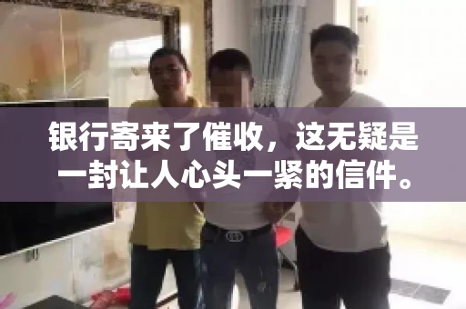银行寄来了催收，这无疑是一封让人心头一紧的信件。面对这样的困境，我们该如何应对呢？今天，就让我来和大家聊聊这个话题。