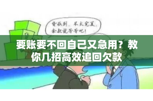 要账要不回自己又急用？教你几招高效追回欠款