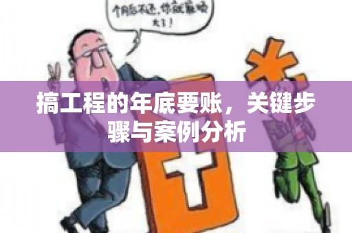 搞工程的年底要账，关键步骤与案例分析