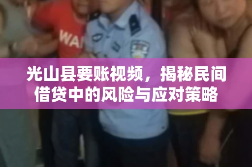 光山县要账视频，揭秘民间借贷中的风险与应对策略