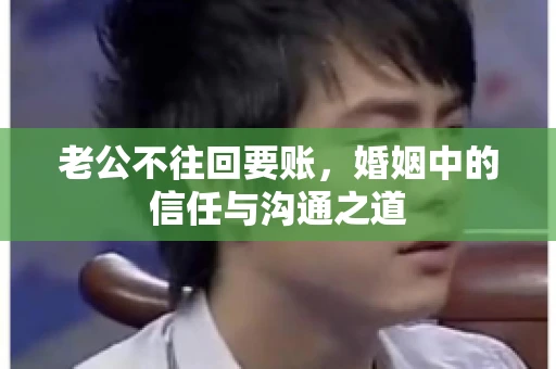 老公不往回要账，婚姻中的信任与沟通之道