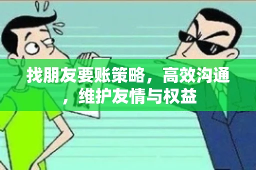 找朋友要账策略，高效沟通，维护友情与权益