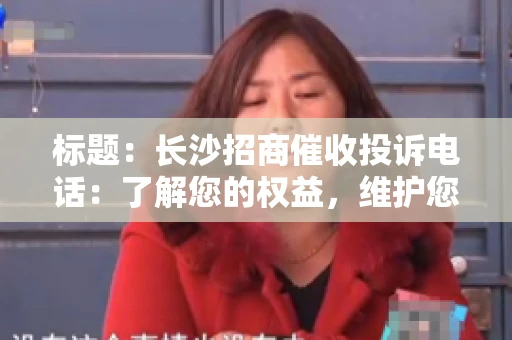 标题：长沙招商催收投诉电话：了解您的权益，维护您的利益