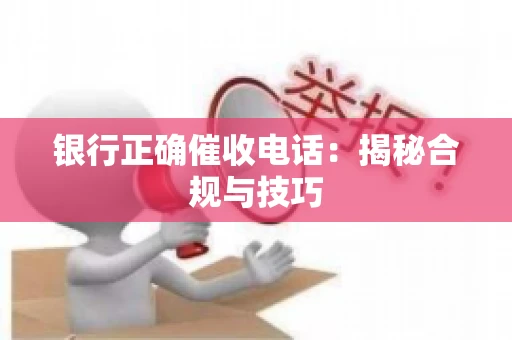 银行正确催收电话：揭秘合规与技巧