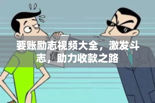 要账励志视频大全，激发斗志，助力收款之路