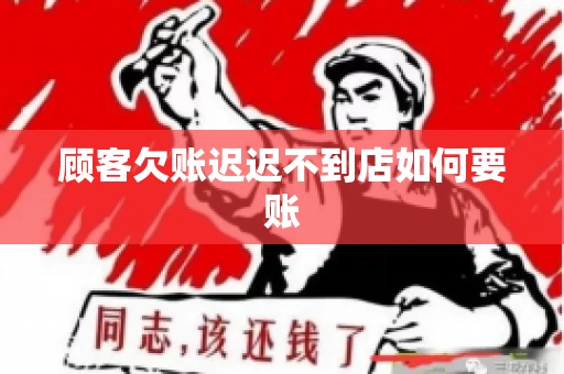 顾客欠账迟迟不到店如何要账