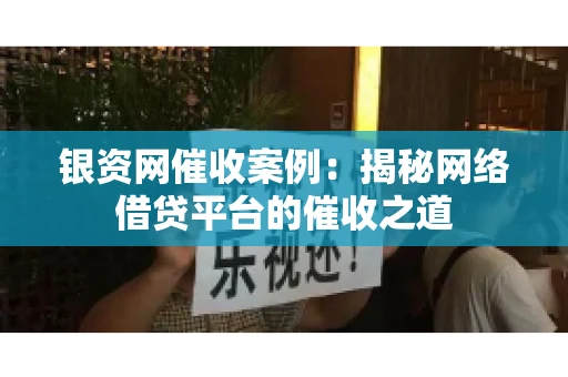 银资网催收案例：揭秘网络借贷平台的催收之道