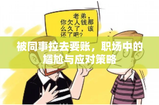 被同事拉去要账，职场中的尴尬与应对策略