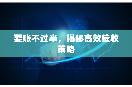 要账不过半，揭秘高效催收策略