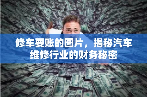 修车要账的图片，揭秘汽车维修行业的财务秘密