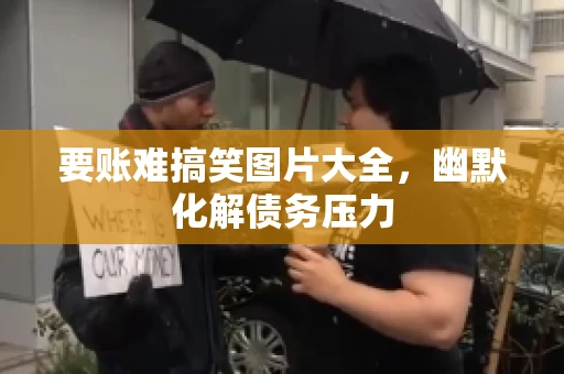 要账难搞笑图片大全，幽默化解债务压力