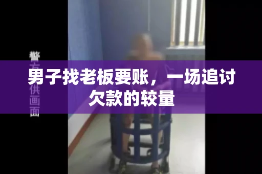 男子找老板要账,一场追讨欠款的较量 男子找老板要账,一场追讨欠款的较量