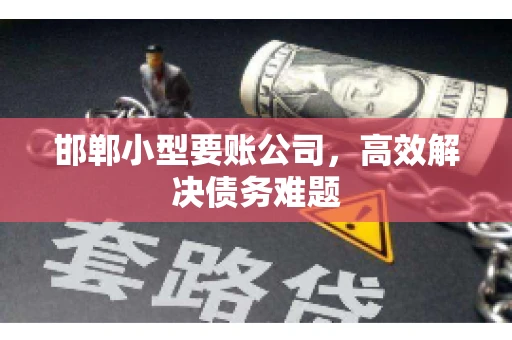 邯郸小型要账公司，高效解决债务难题