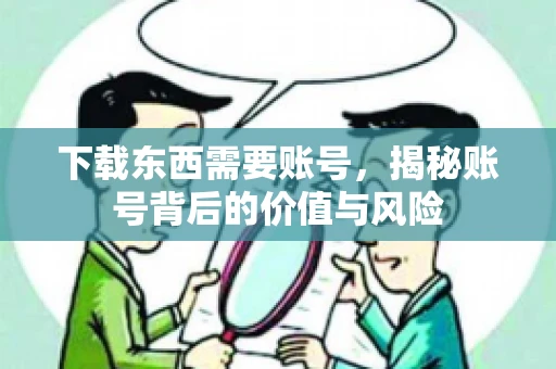 下载东西需要账号，揭秘账号背后的价值与风险