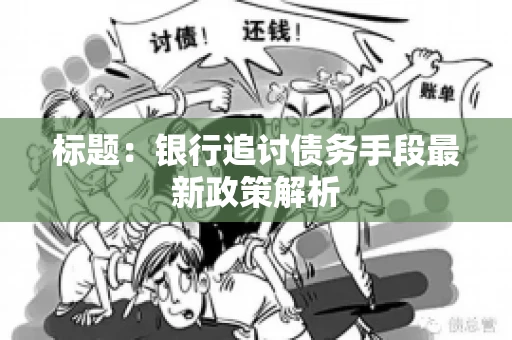 标题：银行追讨债务手段最新政策解析