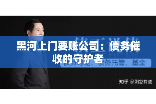 黑河上门要账公司：债务催收的守护者