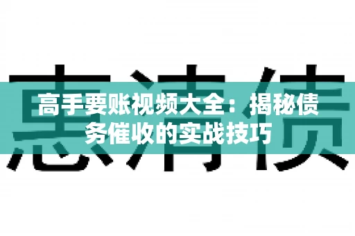 高手要账视频大全：揭秘债务催收的实战技巧
