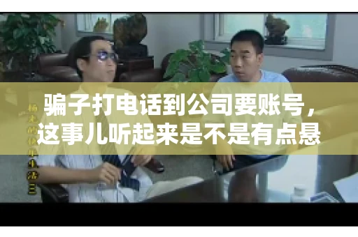 骗子打电话到公司要账号，这事儿听起来是不是有点悬？但你知道吗，这样的案例在现实生活中并不少见。今天，咱们就来聊聊这个话题，看看如何防范这类诈骗。