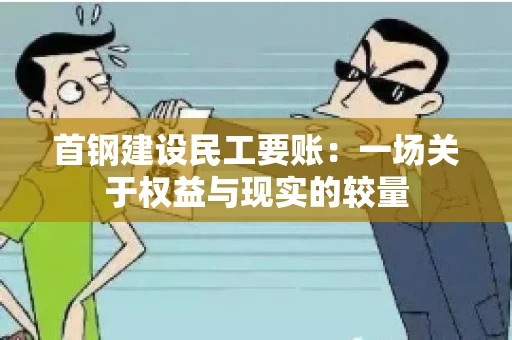 首钢建设民工要账：一场关于权益与现实的较量