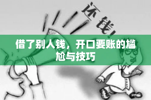 借了别人钱,开口要账的尴尬与技巧 借了别人钱,开口要账的尴尬与技巧