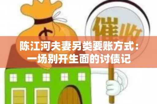 陈江河夫妻另类要账方式：一场别开生面的讨债记
