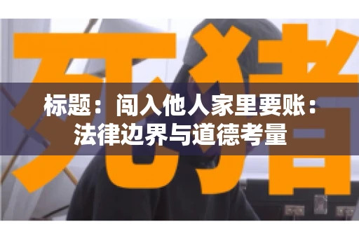 标题：闯入他人家里要账：法律边界与道德考量