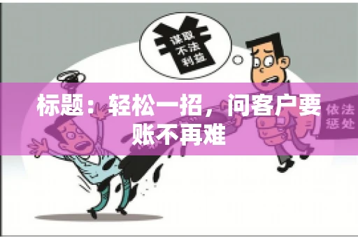 标题：轻松一招，问客户要账不再难
