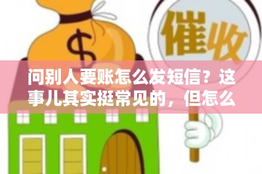 问别人要账怎么发短信？这事儿其实挺常见的，但怎么发得既得体又有效，还真得讲究点门道。咱们就来聊聊这个话题，希望能帮到你。