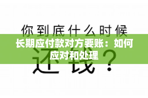 长期应付款对方要账：如何应对和处理