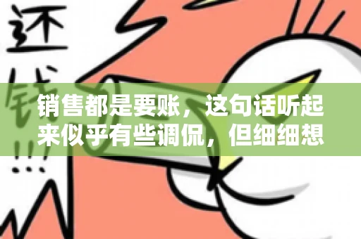 销售都是要账，这句话听起来似乎有些调侃，但细细想来，其中却蕴含着销售的艰辛与无奈。在销售行业中，要账确实是一项不可或缺的工作，它不仅考验着销售人员的沟通技巧，更考验着他们的耐心和毅力。今天，我们就来聊聊销售与要账的那些事儿。