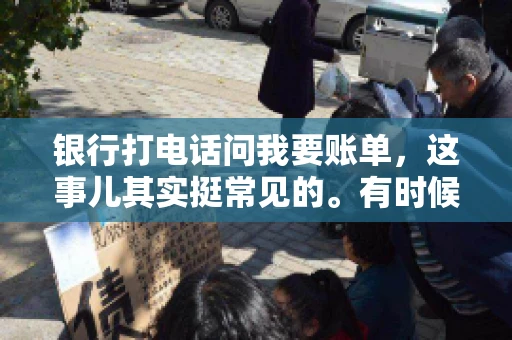银行打电话问我要账单，这事儿其实挺常见的。有时候，接到银行的电话，一开口就是询问账单，心里难免会有些疑惑。今天，我就来和大家聊聊这个话题，希望能帮到那些和我一样，接到银行电话询问账单的朋友们。