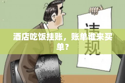 酒店吃饭挂账，账单谁来买单？
