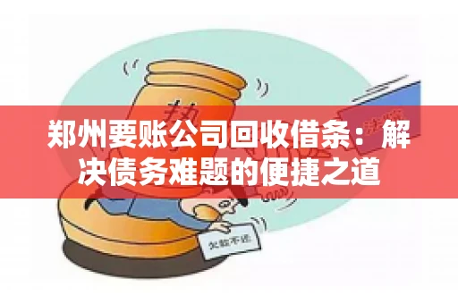 郑州要账公司回收借条：解决债务难题的便捷之道