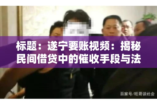 标题：遂宁要账视频：揭秘民间借贷中的催收手段与法律边界