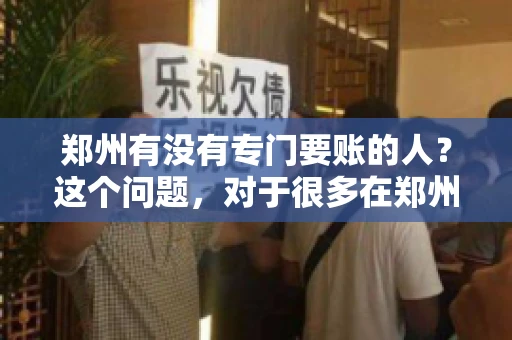 郑州有没有专门要账的人？这个问题，对于很多在郑州做生意的人来说，可能是一个常见的困扰。毕竟，应收账款的管理对于企业的运营至关重要。那么，郑州有没有专门要账的人呢？且听我慢慢道来。