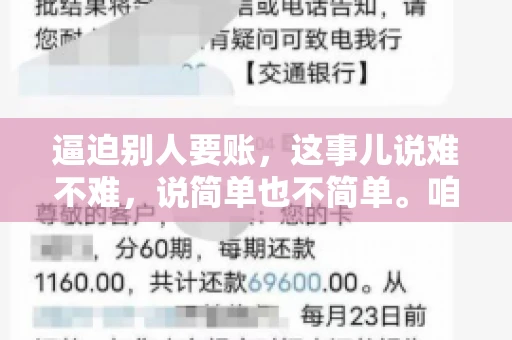 逼迫别人要账，这事儿说难不难，说简单也不简单。咱们得先弄明白，这其中的门道和技巧。今天，我就来跟大家聊聊，逼迫别人要账怎么说。