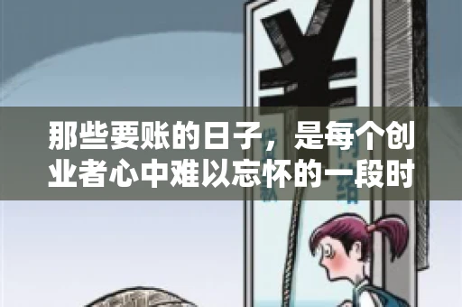 那些要账的日子，是每个创业者心中难以忘怀的一段时光。那时，我们奔波在各个角落，只为追回那一份份应收账款。今天，就让我来和大家聊聊那些要账的日子，分享一些亲身经历和感悟。
